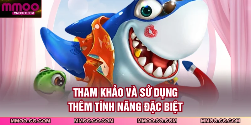 Tham khảo và sử dụng thêm tính năng đặc biệt