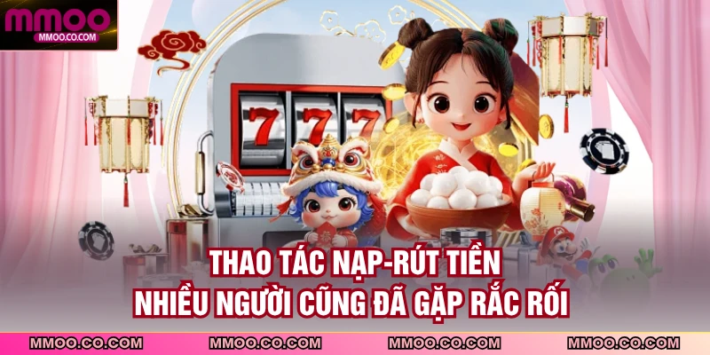 Thao tác nạp-rút tiền nhiều người cũng đã gặp rắc rối 